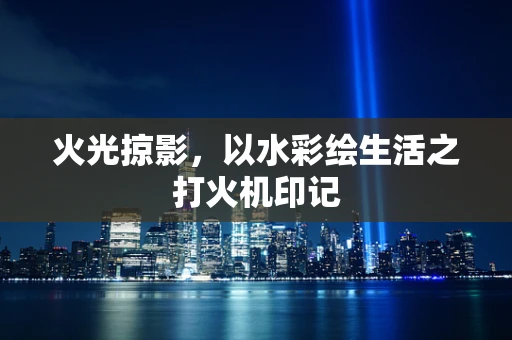 火光掠影，以水彩绘生活之打火机印记
