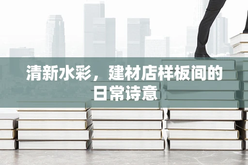 清新水彩，建材店样板间的日常诗意