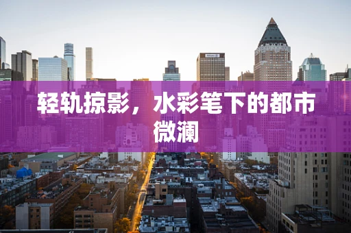 轻轨掠影，水彩笔下的都市微澜
