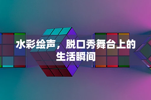 水彩绘声，脱口秀舞台上的生活瞬间