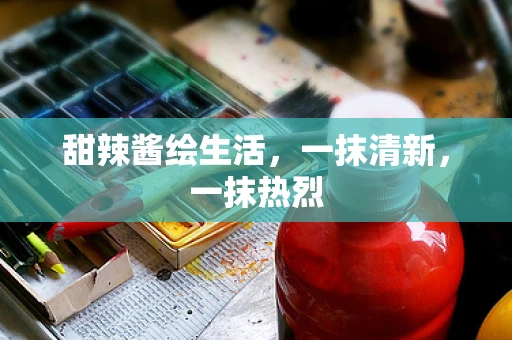 甜辣酱绘生活，一抹清新，一抹热烈