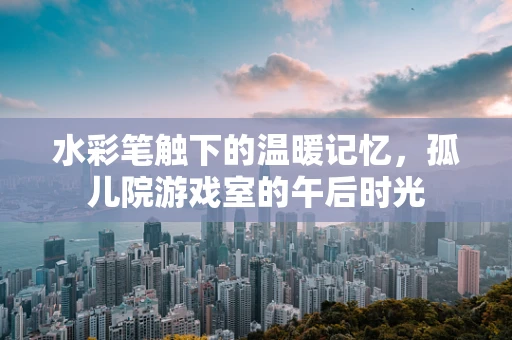 水彩笔触下的温暖记忆，孤儿院游戏室的午后时光