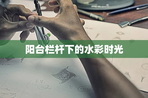 阳台栏杆下的水彩时光