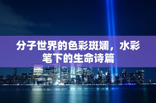 分子世界的色彩斑斓，水彩笔下的生命诗篇