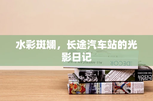 水彩斑斓，长途汽车站的光影日记
