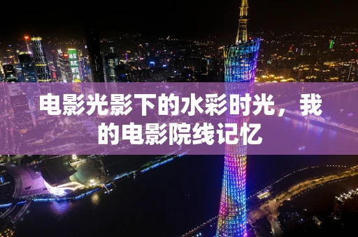 电影光影下的水彩时光，我的电影院线记忆
