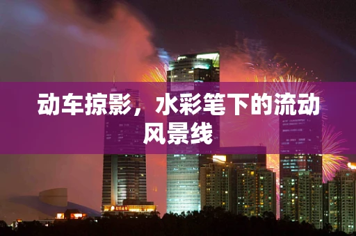 动车掠影，水彩笔下的流动风景线