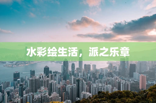 水彩绘生活，派之乐章