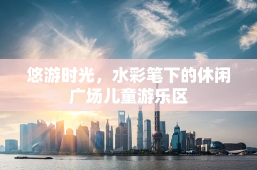 悠游时光，水彩笔下的休闲广场儿童游乐区