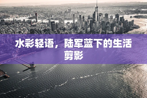 水彩轻语，陆军蓝下的生活剪影
