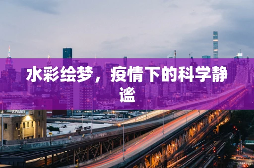 水彩绘梦，疫情下的科学静谧