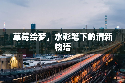 草莓绘梦，水彩笔下的清新物语