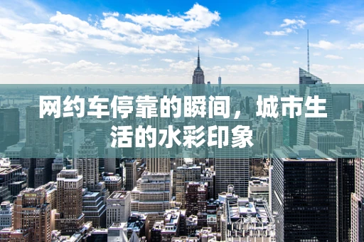 网约车停靠的瞬间，城市生活的水彩印象