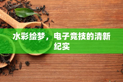 水彩绘梦，电子竞技的清新纪实