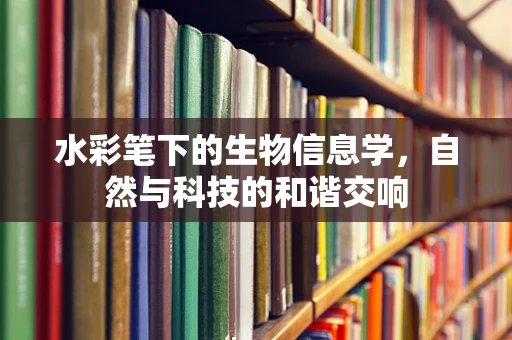 水彩笔下的生物信息学，自然与科技的和谐交响