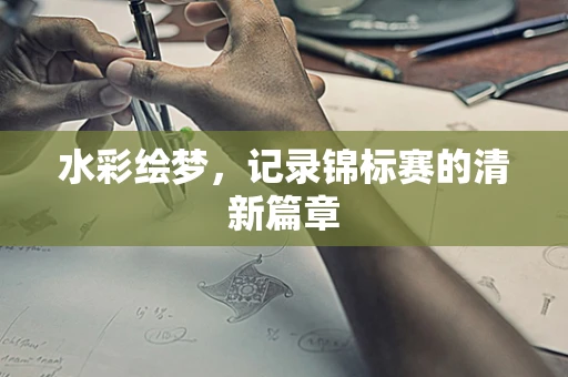 水彩绘梦，记录锦标赛的清新篇章