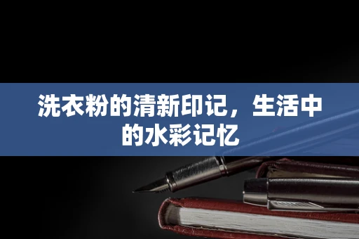 洗衣粉的清新印记，生活中的水彩记忆
