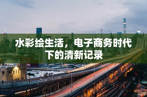 水彩绘生活，电子商务时代下的清新记录