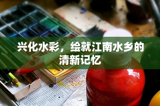 兴化水彩，绘就江南水乡的清新记忆