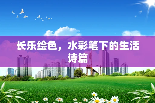 长乐绘色，水彩笔下的生活诗篇