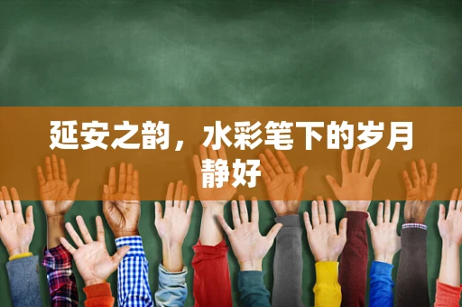 延安之韵，水彩笔下的岁月静好