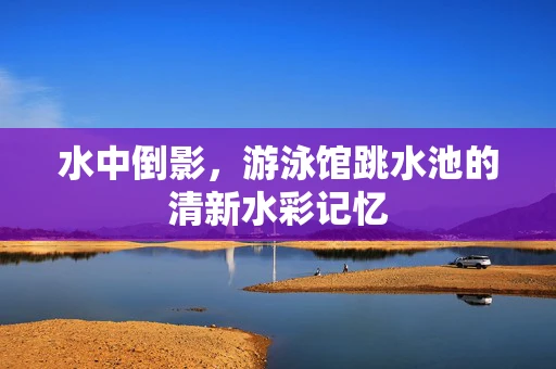 水中倒影，游泳馆跳水池的清新水彩记忆