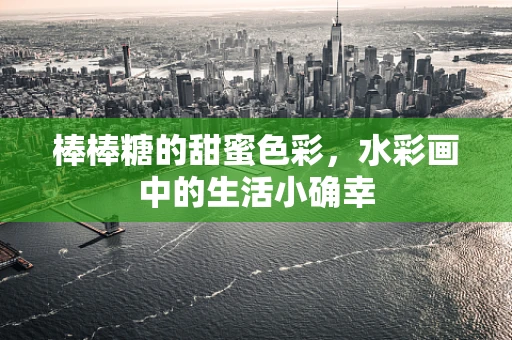 棒棒糖的甜蜜色彩，水彩画中的生活小确幸