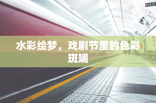 水彩绘梦，戏剧节里的色彩斑斓