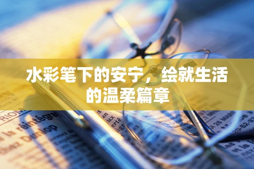 水彩笔下的安宁，绘就生活的温柔篇章