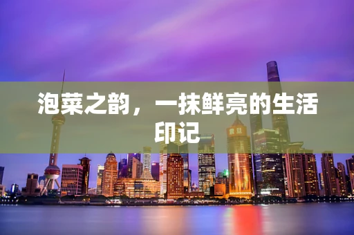 泡菜之韵，一抹鲜亮的生活印记