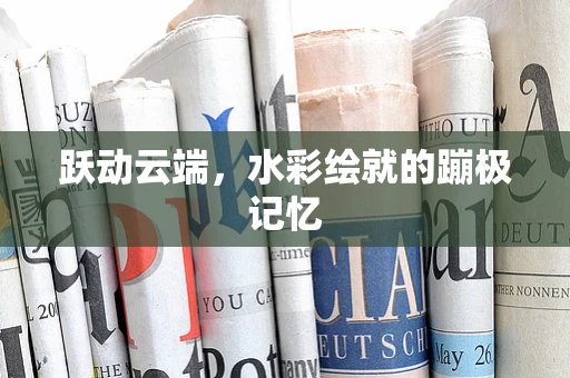 跃动云端，水彩绘就的蹦极记忆