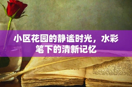 小区花园的静谧时光，水彩笔下的清新记忆