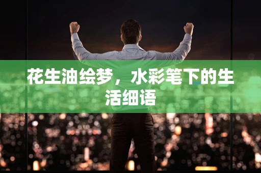花生油绘梦，水彩笔下的生活细语