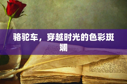 骆驼车，穿越时光的色彩斑斓