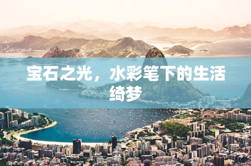 宝石之光，水彩笔下的生活绮梦