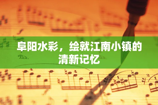 阜阳水彩，绘就江南小镇的清新记忆