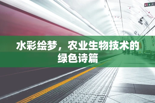 水彩绘梦，农业生物技术的绿色诗篇