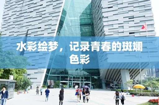 水彩绘梦，记录青春的斑斓色彩