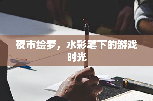 夜市绘梦，水彩笔下的游戏时光