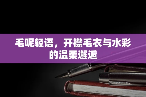 毛呢轻语，开襟毛衣与水彩的温柔邂逅