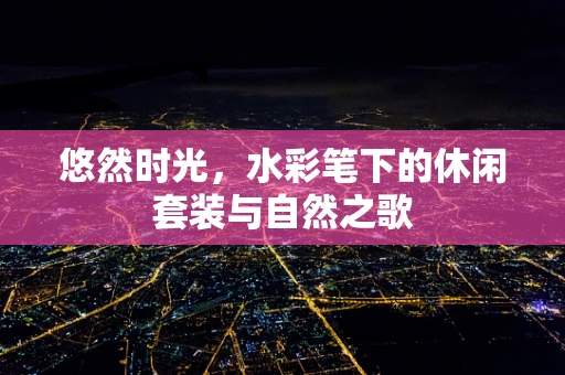 悠然时光，水彩笔下的休闲套装与自然之歌