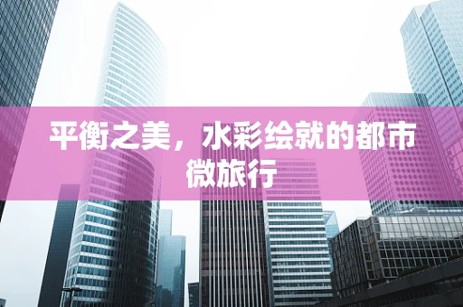 平衡之美，水彩绘就的都市微旅行