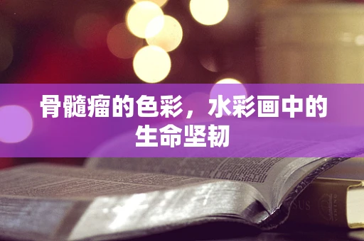 骨髓瘤的色彩，水彩画中的生命坚韧