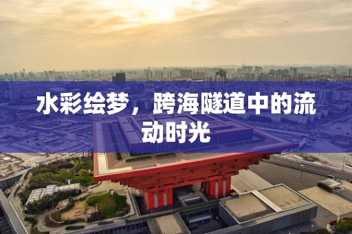 水彩绘梦，跨海隧道中的流动时光