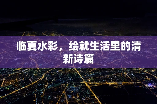 临夏水彩，绘就生活里的清新诗篇