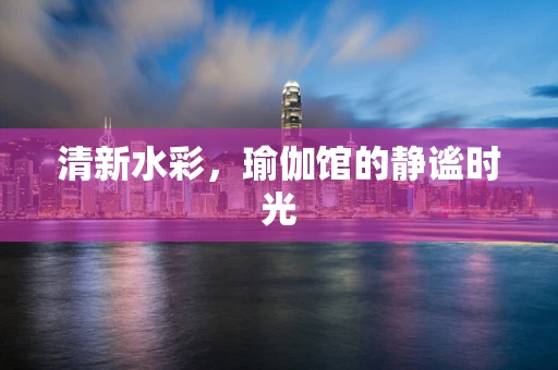 清新水彩，瑜伽馆的静谧时光