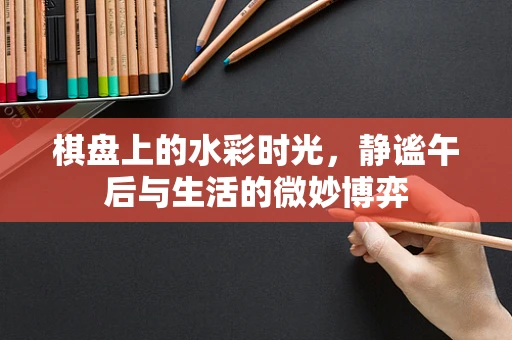 棋盘上的水彩时光，静谧午后与生活的微妙博弈