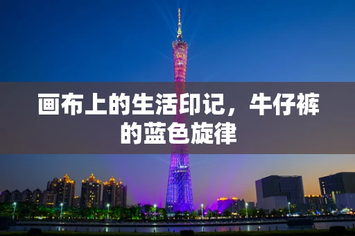 画布上的生活印记，牛仔裤的蓝色旋律