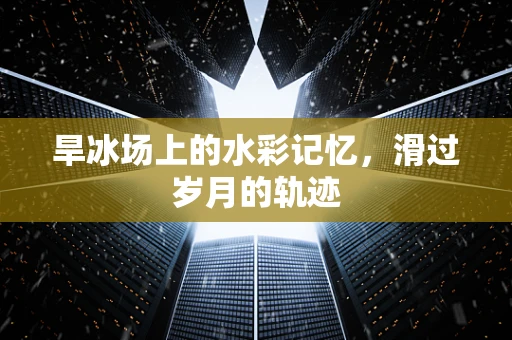 旱冰场上的水彩记忆，滑过岁月的轨迹