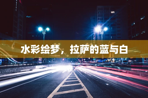 水彩绘梦，拉萨的蓝与白